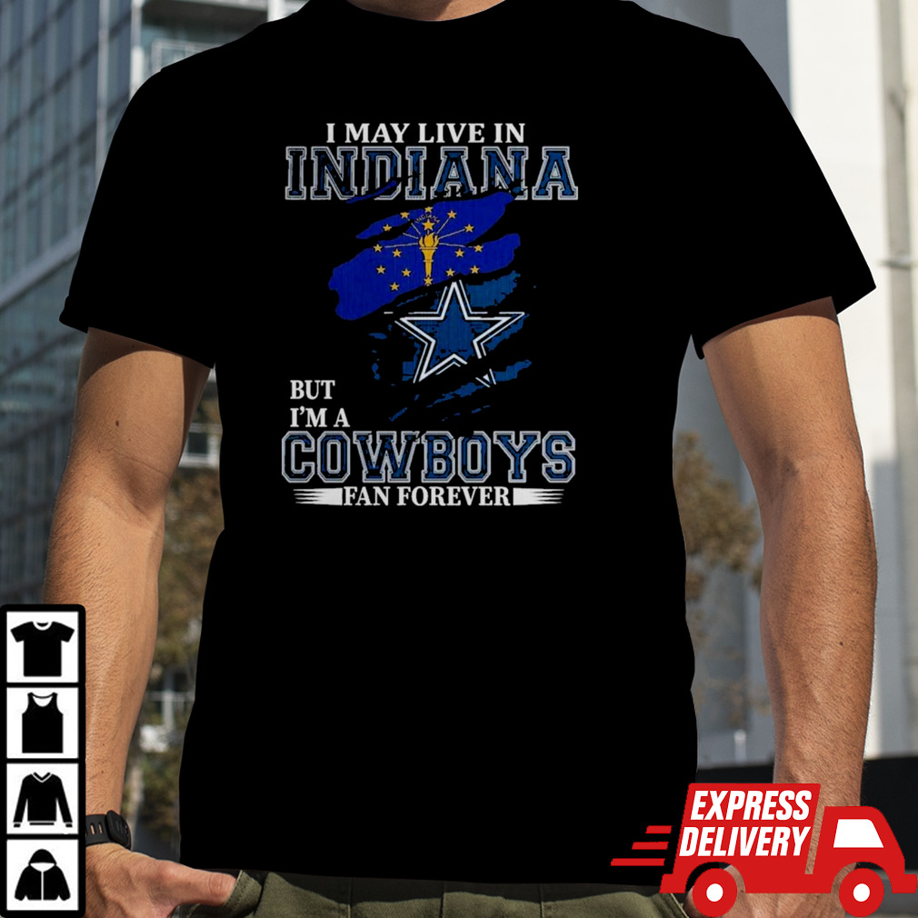 Dallas Cowboys I May Live In Indiana But I’m A Cowboys Fan Forever T-Shirt