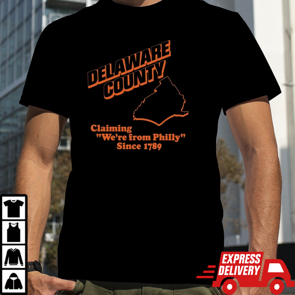 Delaware County Claiming We’re From Philly Since 1789 shirt