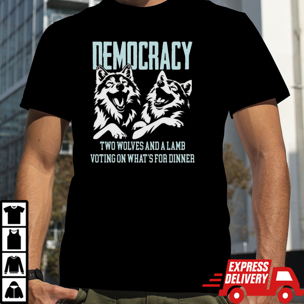 Democracy Is Two Wolves And A Lamb Voting On What’s For Dinner T-shirt