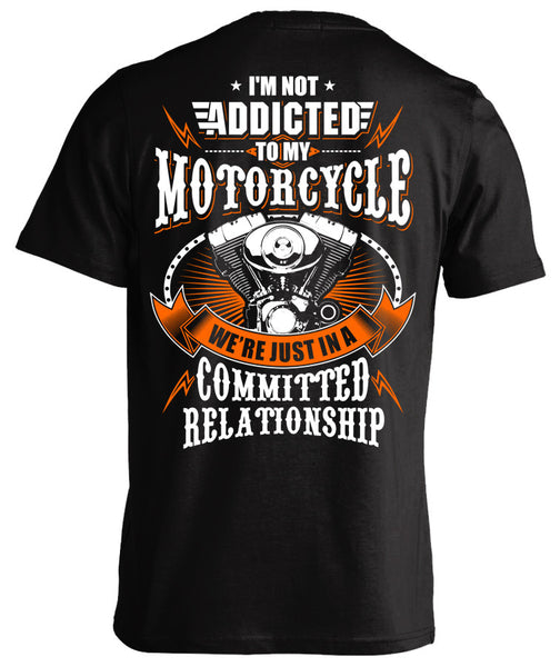 I'M NOT ADDICTED TO MY MOTORCYCLE WE'RE JUST IN A COMMITTED RELATIONSHIP