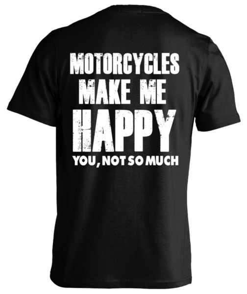 MOTORCYCLES MAKE ME HAPPY... YOU NOT SO MUCH