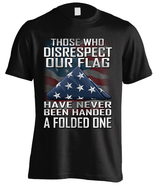 THOSE WHO DISRESPECT OUR FLAG HAVE NEVER BEEN HANDED A FOLDED ONE