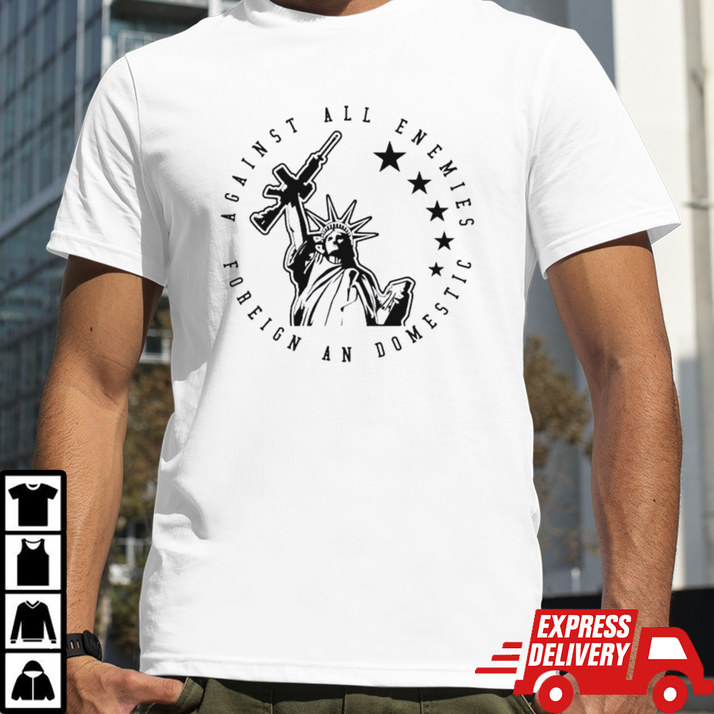 Against All Enemies Foreign An Domestic Liberties Holding A Gun Shirt