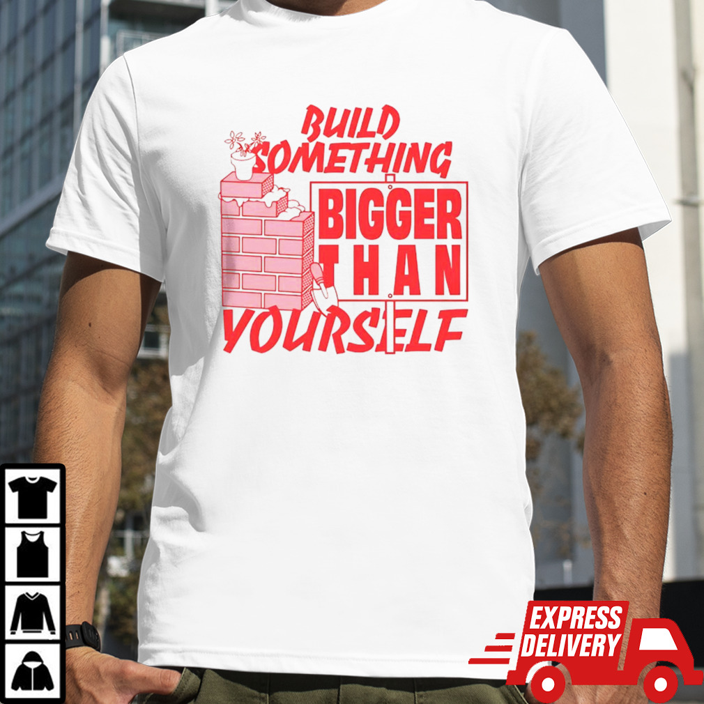 Build Something Bigger Than Yourself Shirt