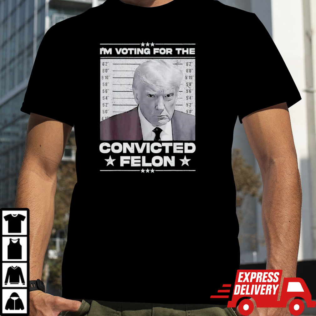 Donald Trump 2024 I’m Voting For The Convicted Felon Shirt