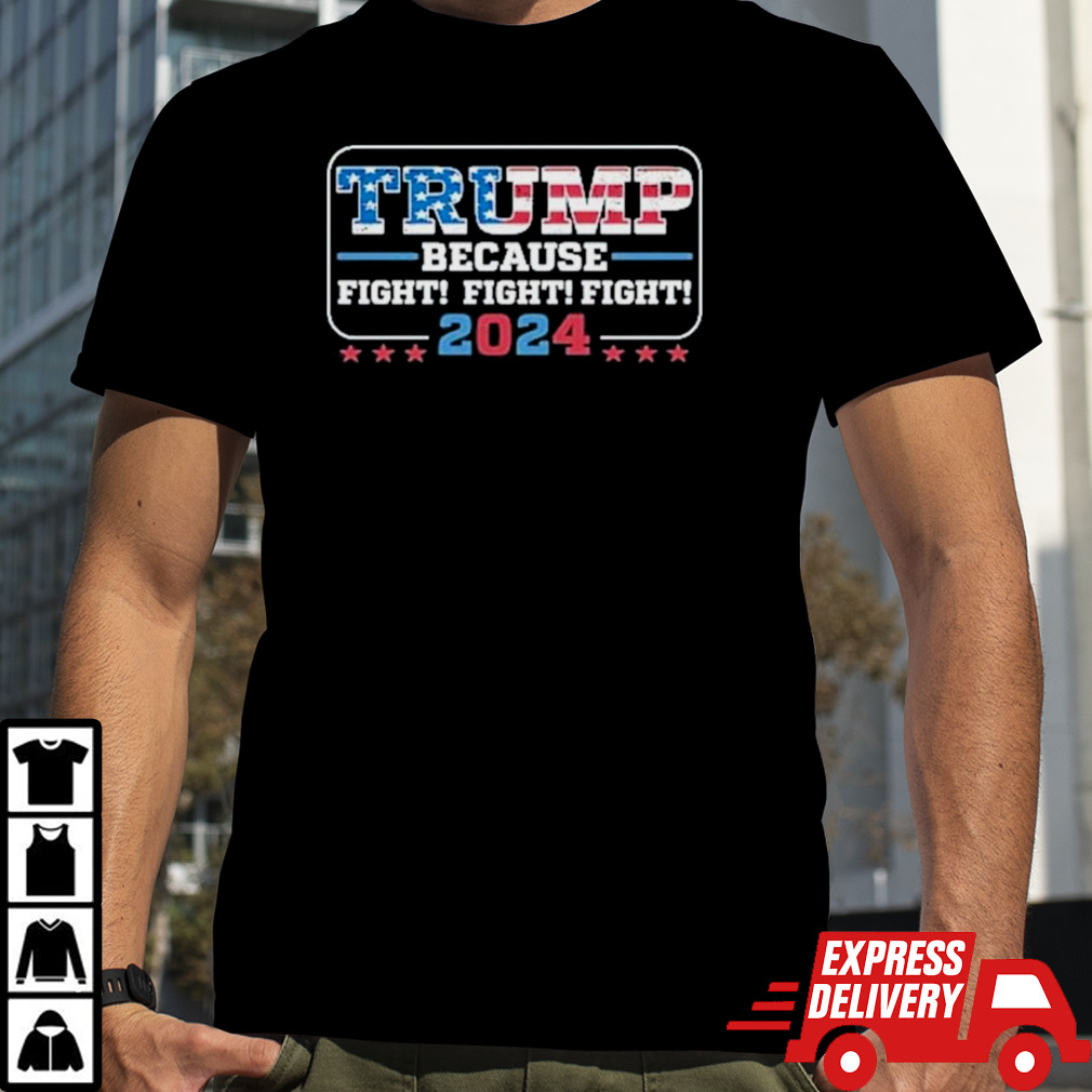 Donald Trump Because Fight Fight Fight 2024 President Shirt