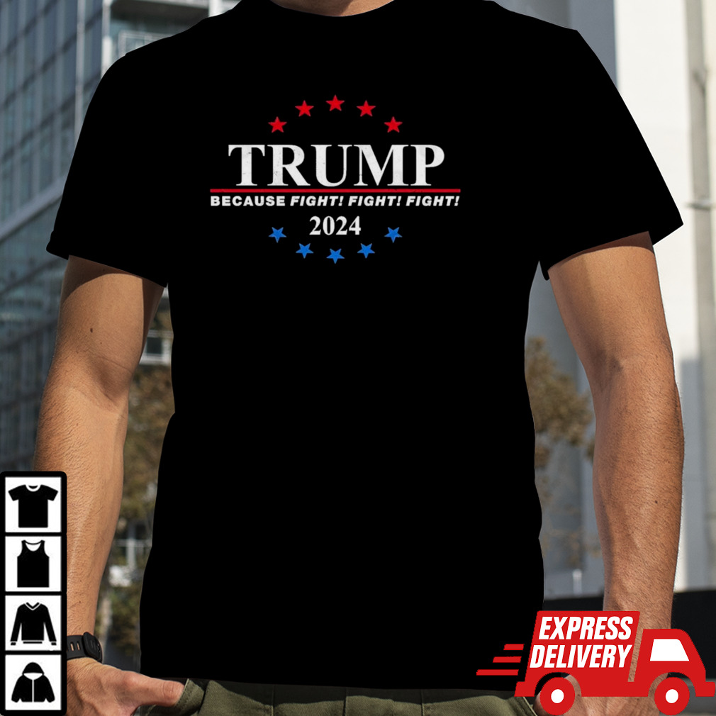 Donald Trump Because Fight! Fight! Fight! 2024 T shirt