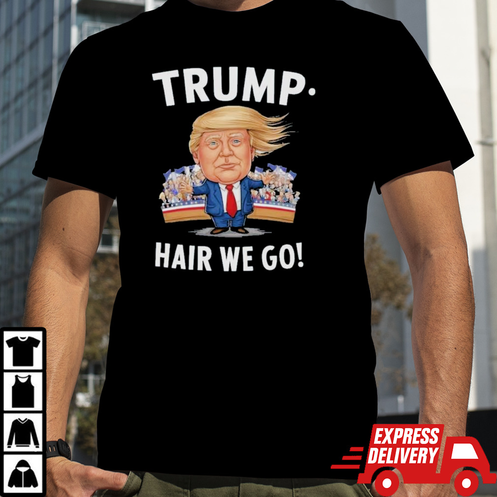 Donald Trump Hair We Go 2024 Shirt