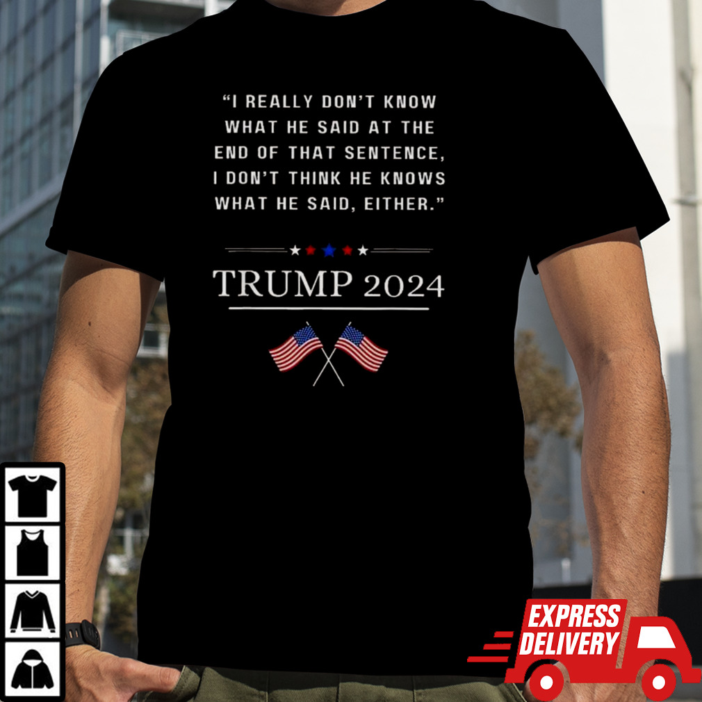 Donald Trump I Really Don’t Know What He Said At The End Of That Sentence I Don’t Think He Knows What He Said Rither 2024 T-shirt