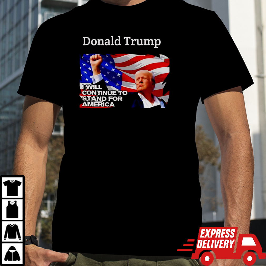 Donald Trump I Will Continue To Stand For America Shirt