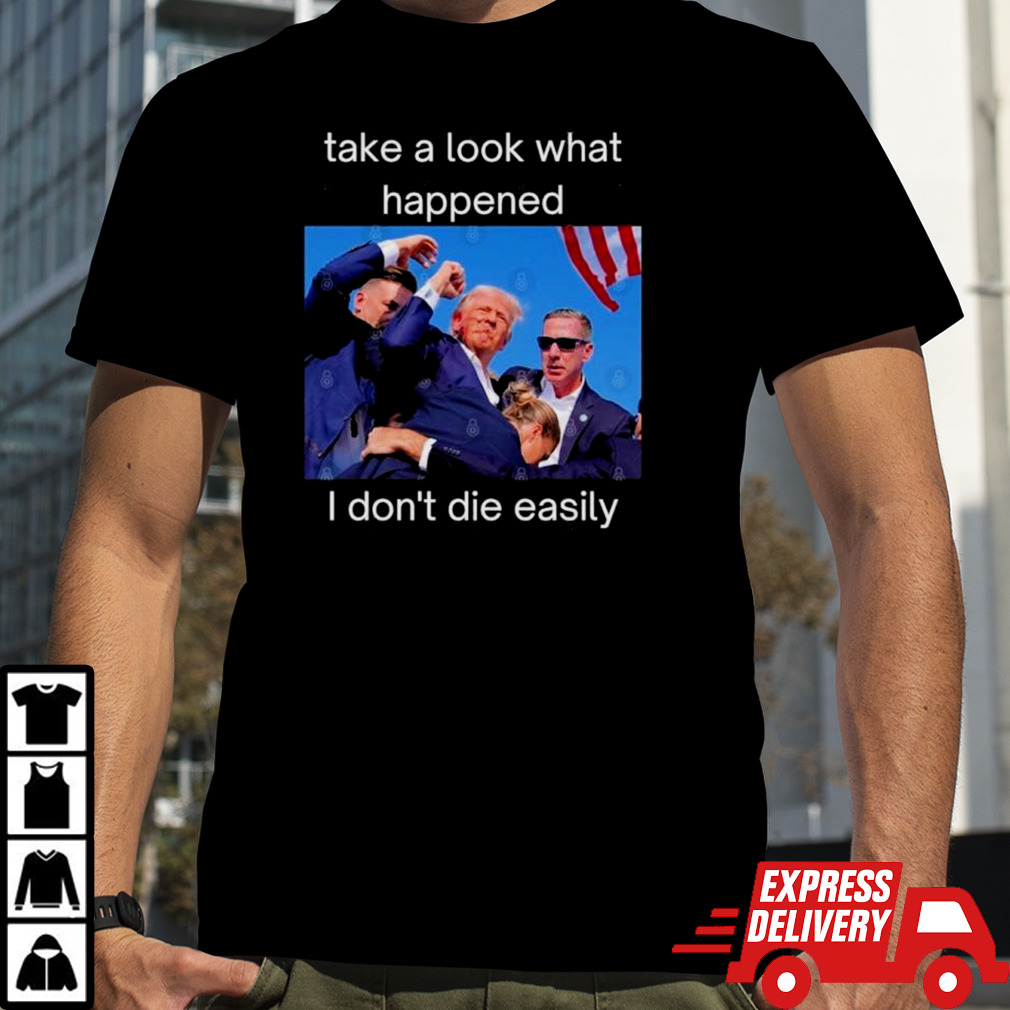 Donald Trump Shot Take A Look What Happened, I Don’t Die Easily T shirt