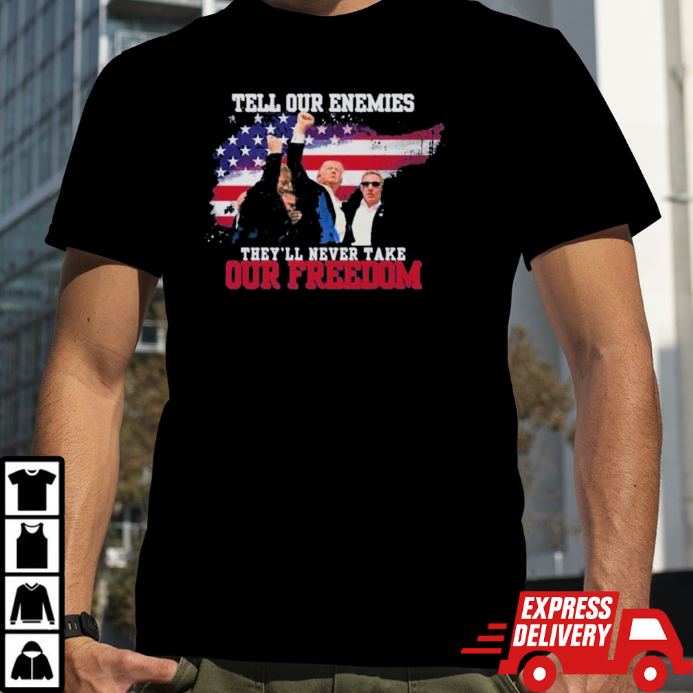 Donald Trump Tell Oute Enemies They’ll Never Take Our Freedom Shirt