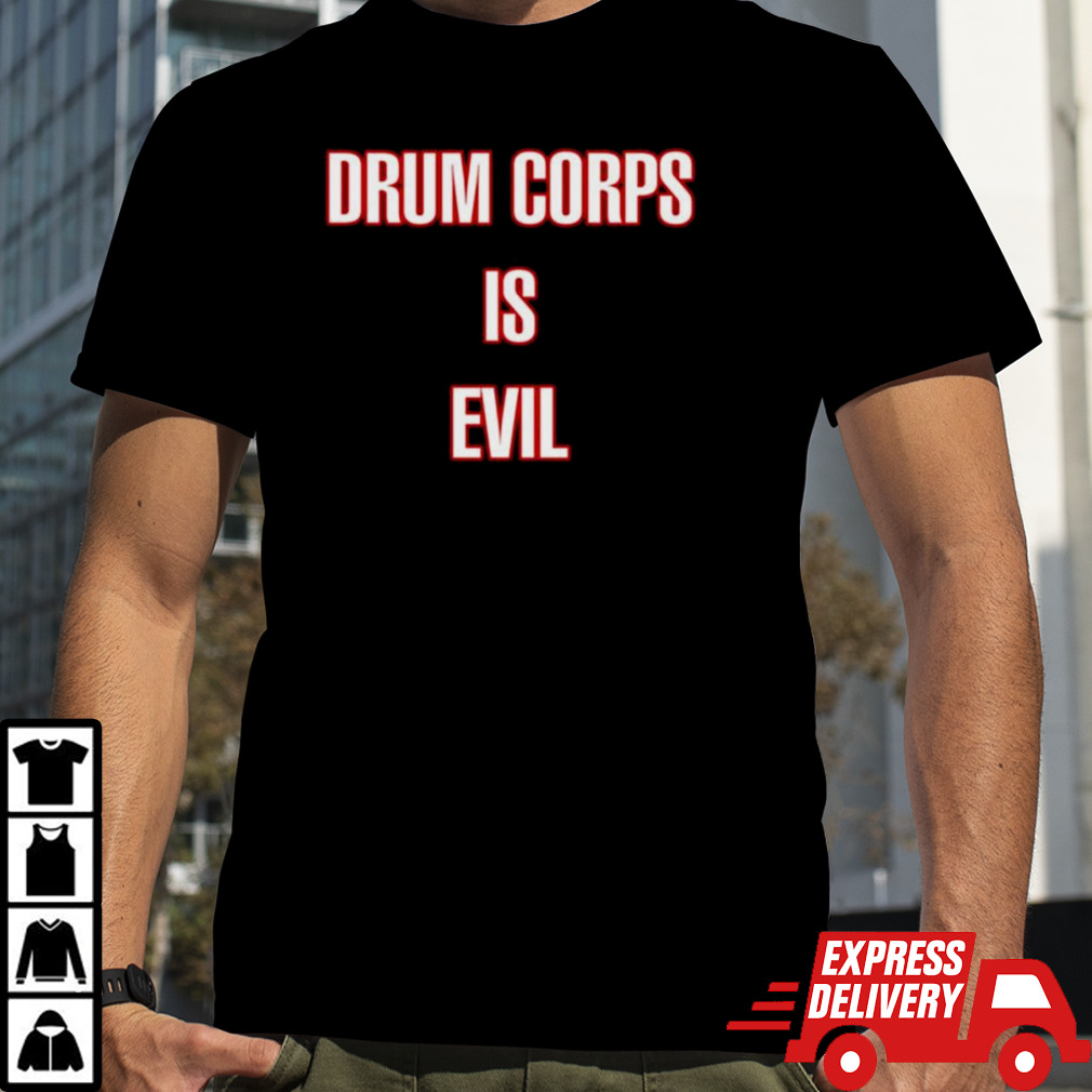 Drum Corps Is Evil Shirt