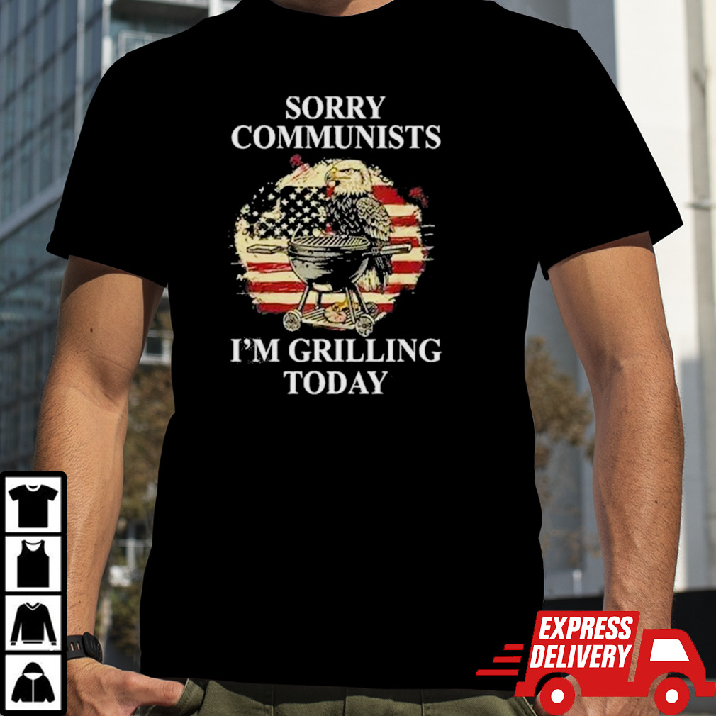 Eagle Sorry Communists I’m Grilling Today T shirt