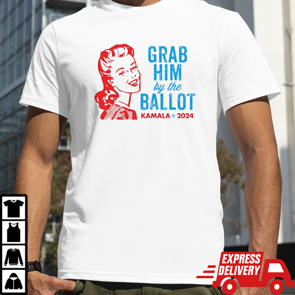 Grab Him By The Ballot Kamala 2024 Shirt