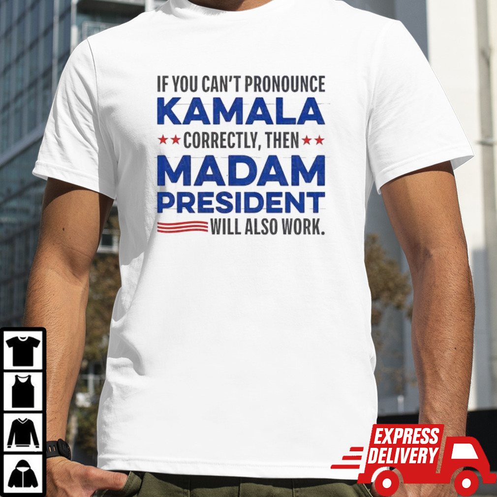 If You Can’t Pronounce Kamala Correctly Then Madam President Will Also Work Shirt