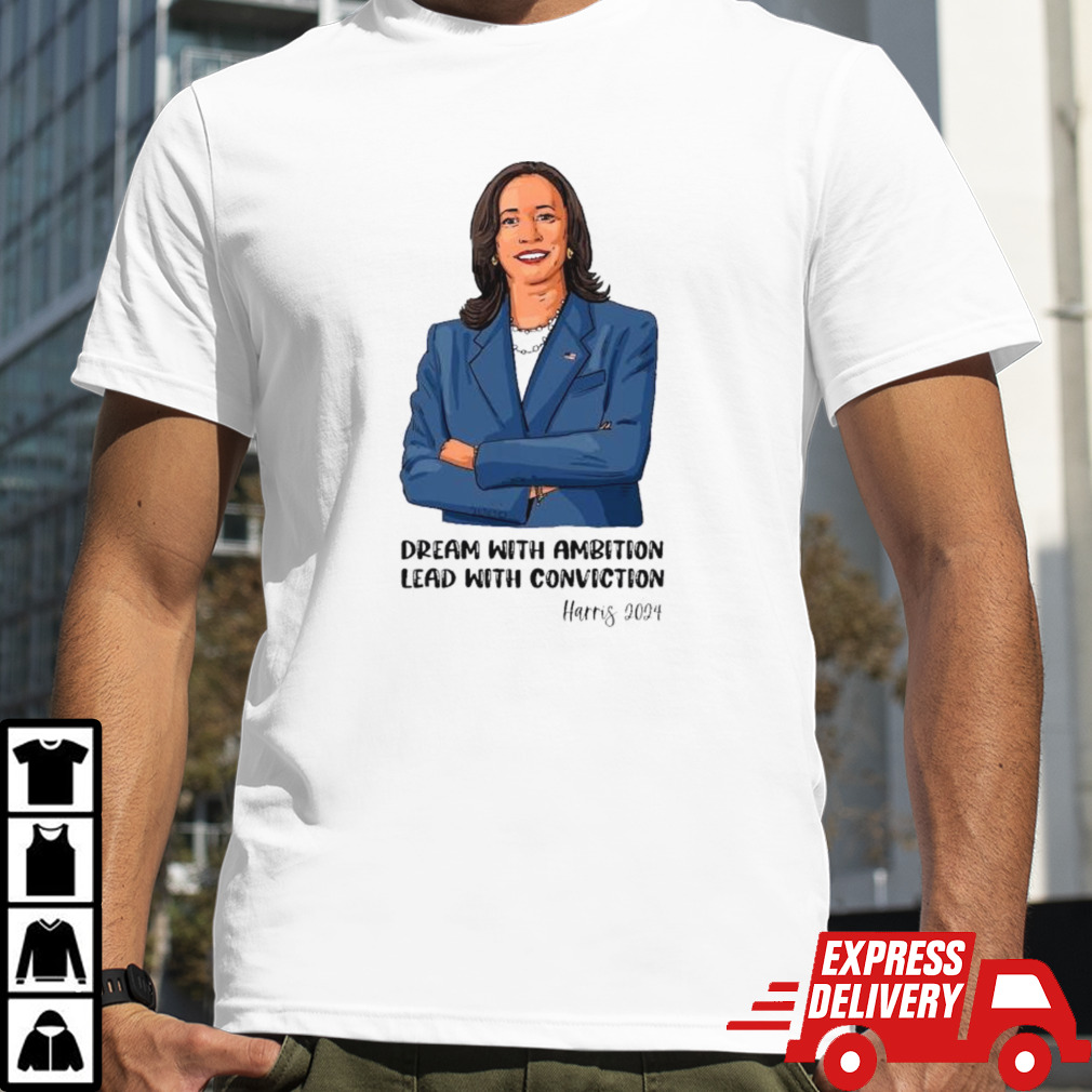 Kamala Harris 2024 Election Dream With Ambition Lead With Conviction Shirt