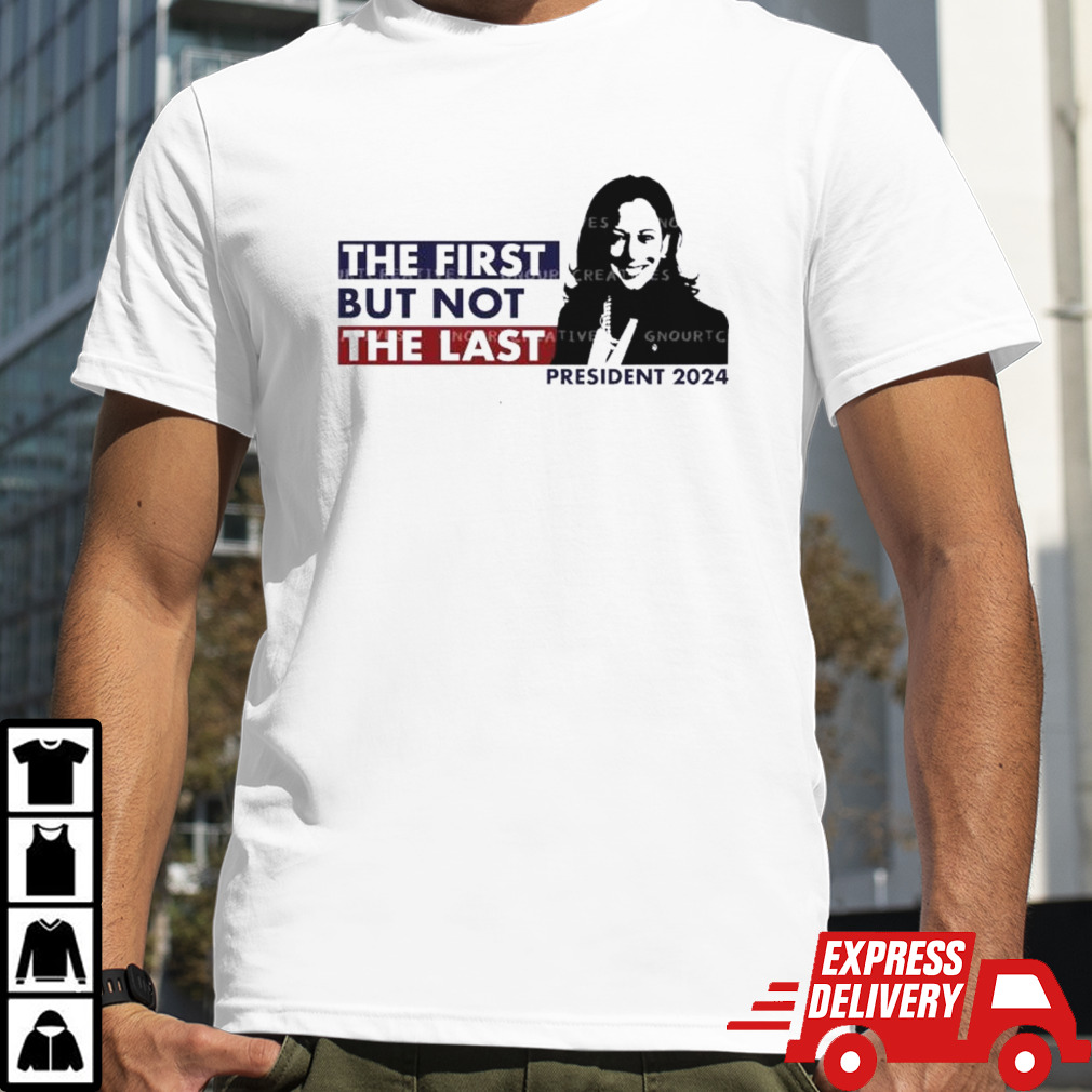 Kamala Harris The First But Not The Last Presidential 2024 Shirt