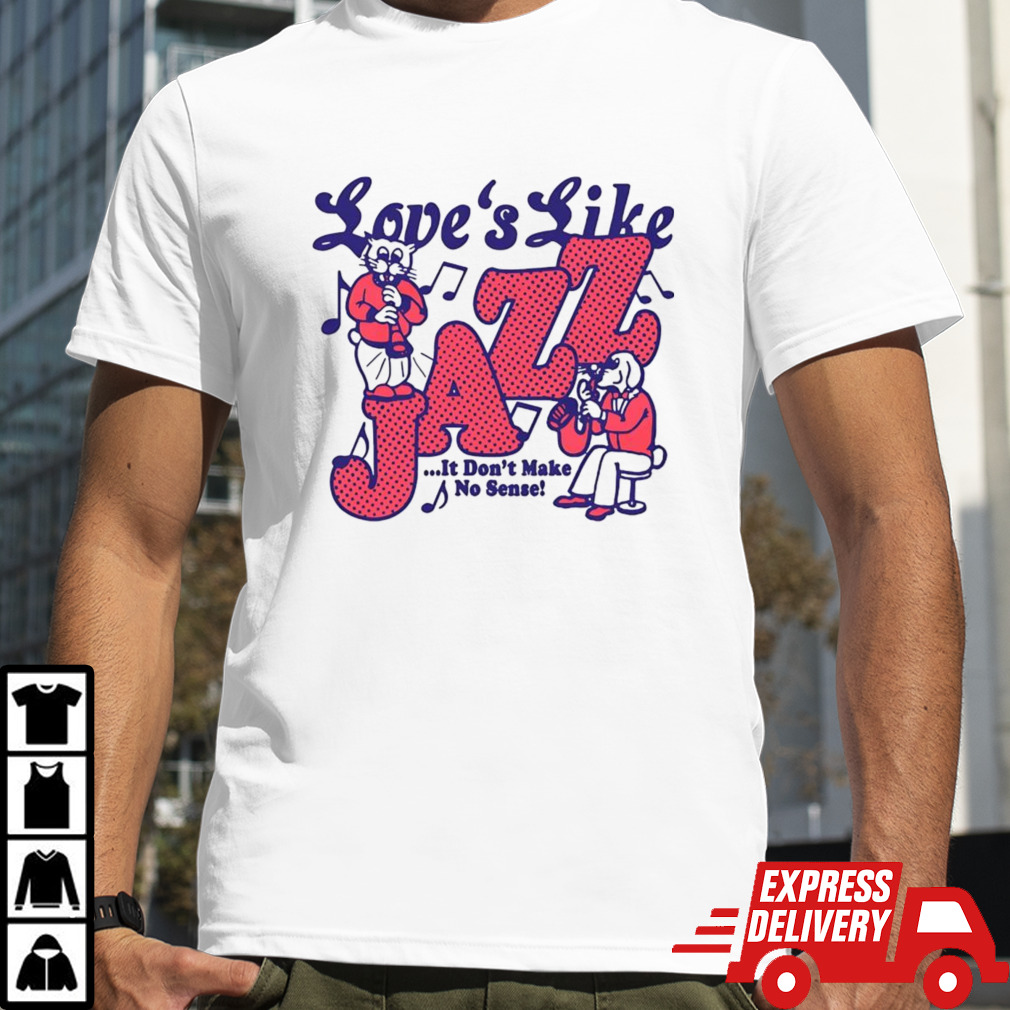 Love’s Like Jazz It Don’t Make No Sense Shirt