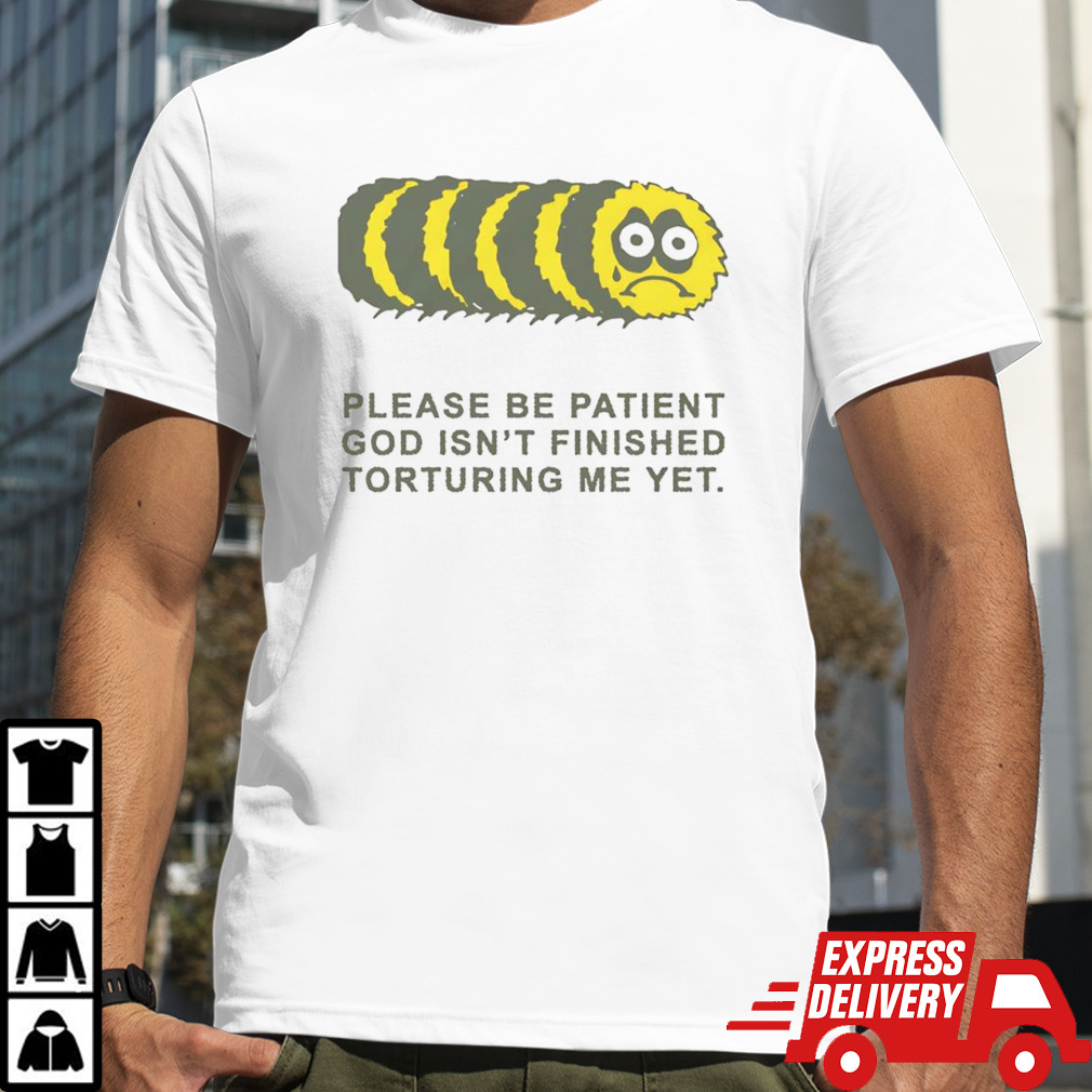 Please Be Patient God Isn’t Finished Torturing Me Yet Shirt