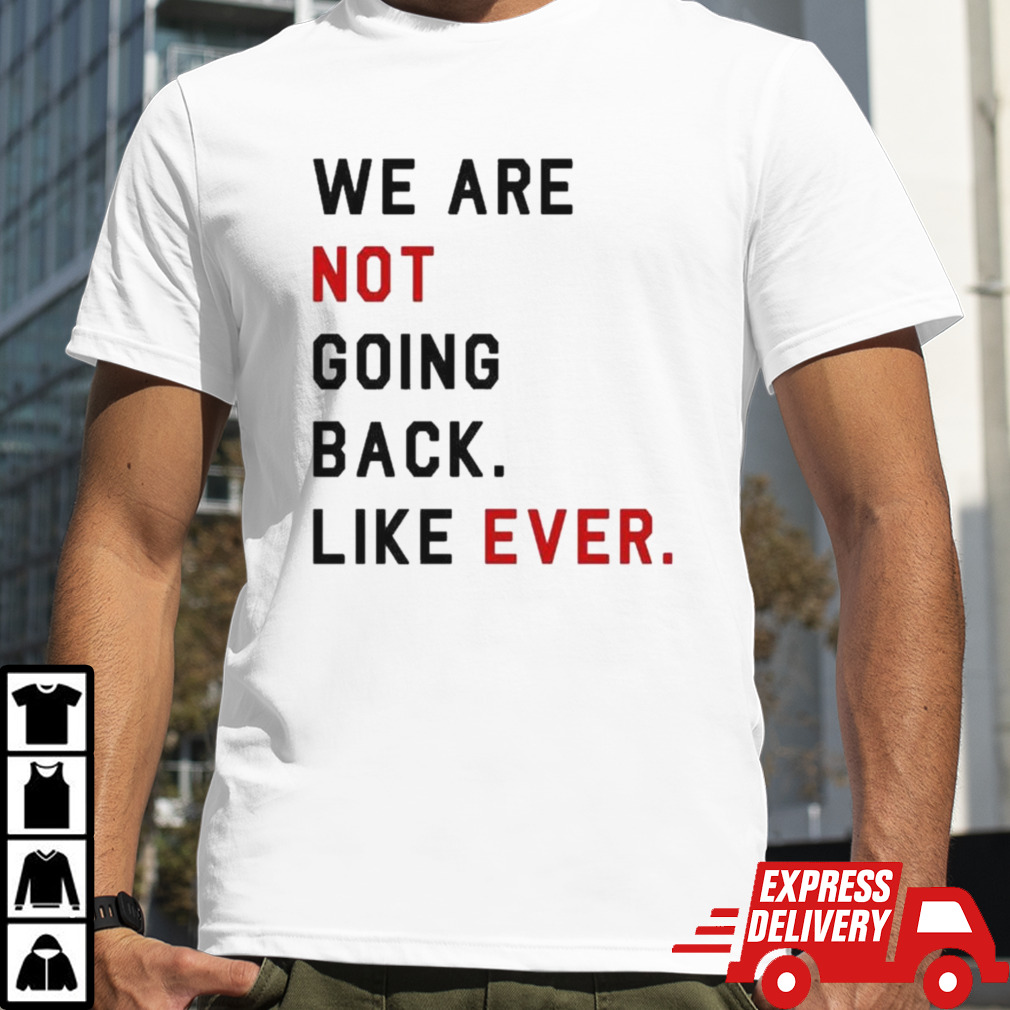 We Are Not Going Back Like Ever 2024 T-shirt