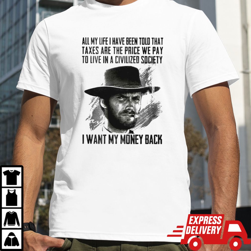 Clint Eastwood All My Life I Have Been Told That Taxes Are The Price We Pay To Live In A Civilized Society I Want My Money Back T-shirt