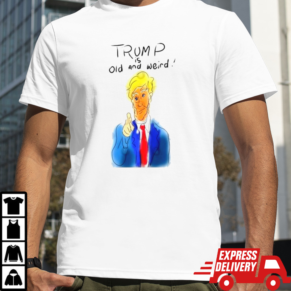 Donald Trump is Old and Weird T-Shirt