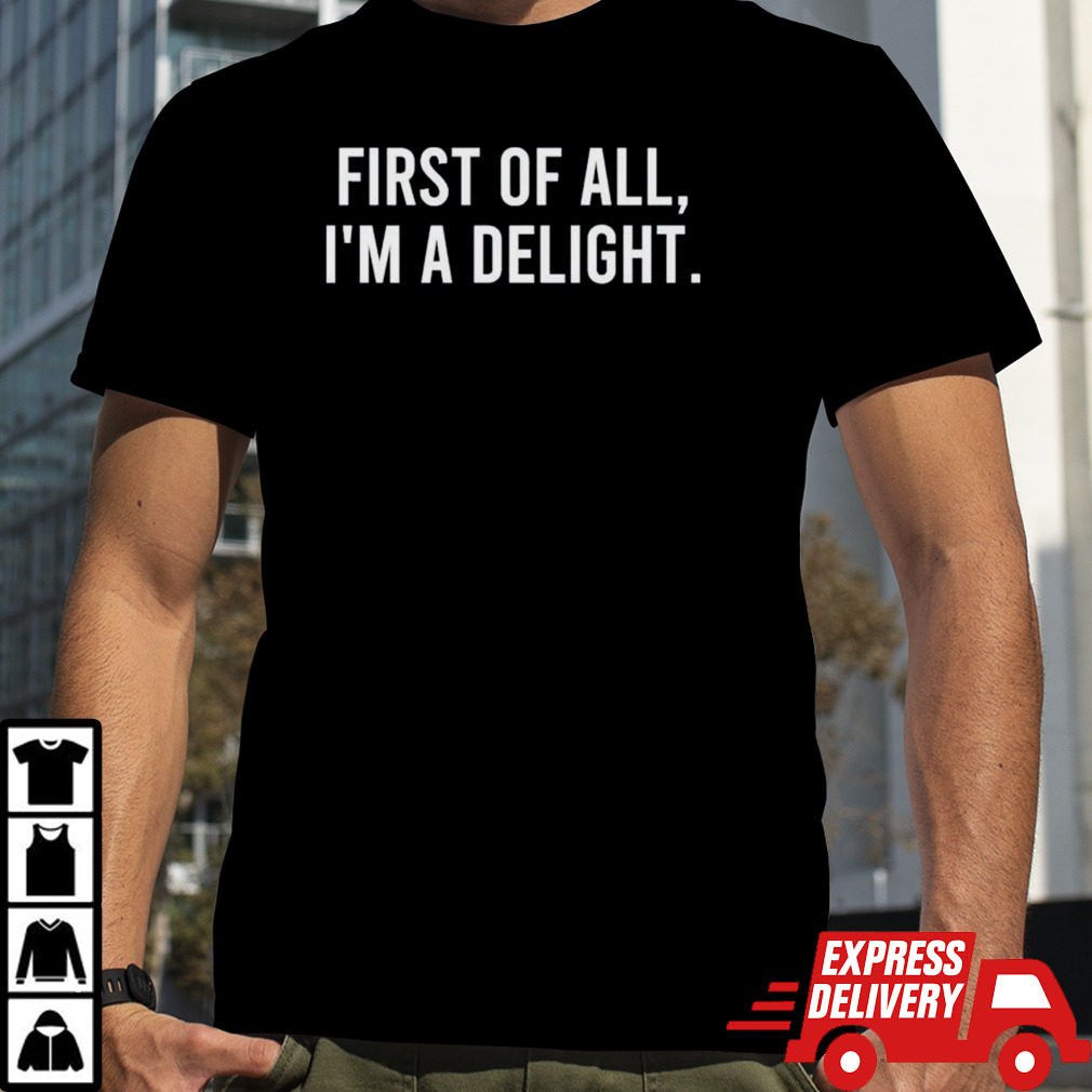 First Of All I’m A Delight Funny Saying Shirt