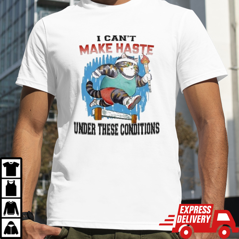 I Can’t Make Haste Under These Conditions Shirt