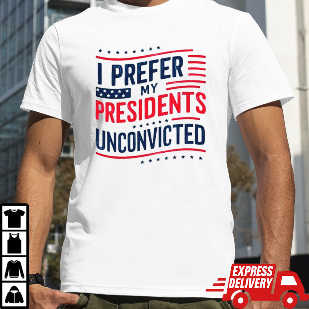 I prefer My Presidents Unconvicted American Flag Colors T shirt