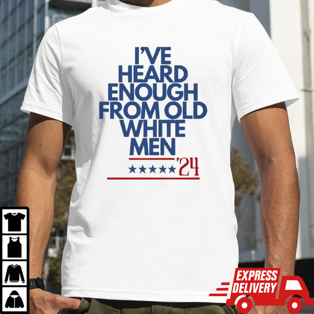 I’ve Heard Enough From Old White Men 2024 T-shirt