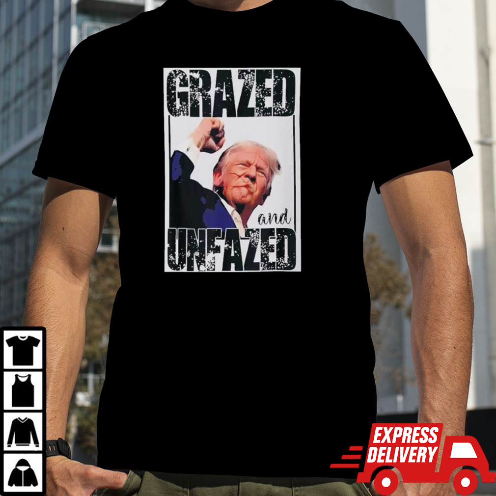 Grazed And Unfazed Trump Support Trump Shirt