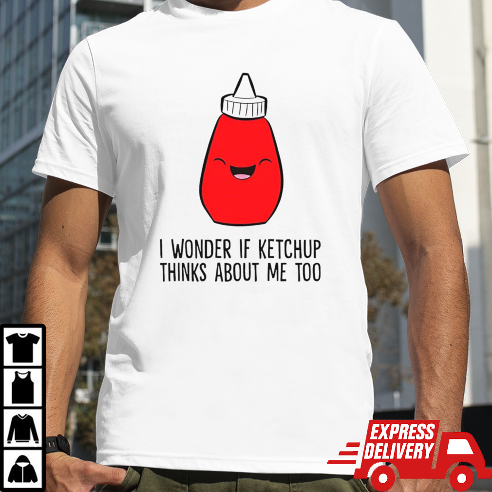 I Wonder If K.E.T.C.H.U.P Thinks About Me Too Shirt