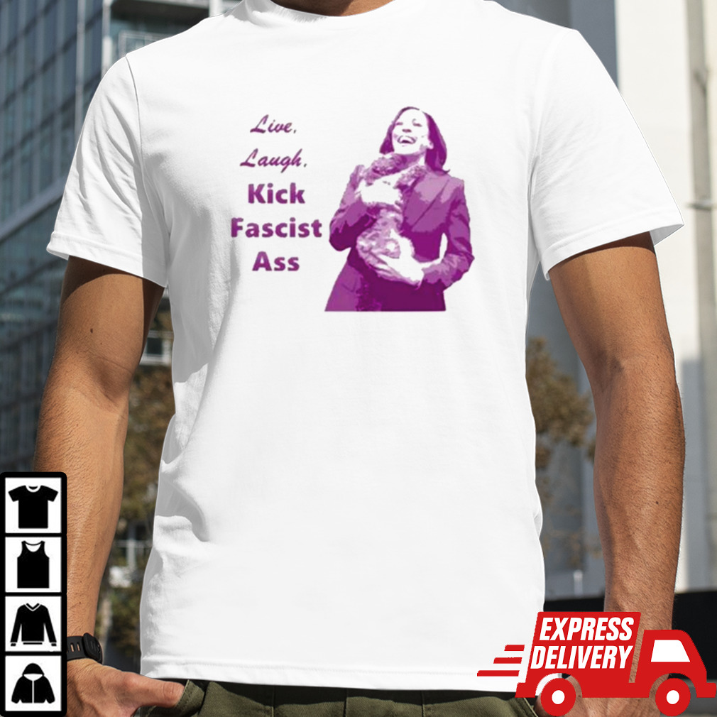 Kamala Harris Live Laugh Kick Fascist Ass Shirt