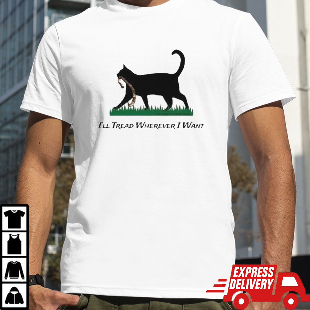 Cat That Liberal Atheist Nurse I’ll Tread Wherever I Want Shirt