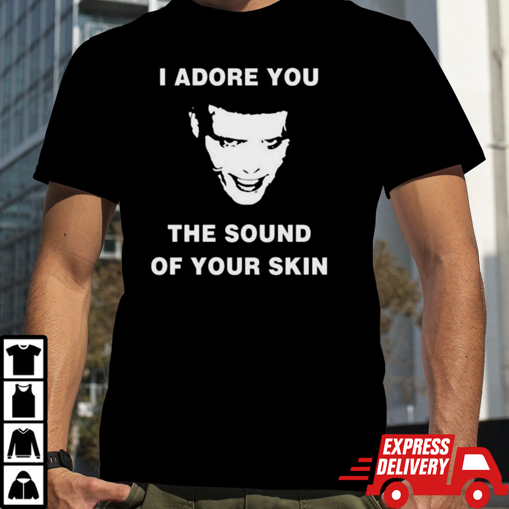 I Adore You The Sound Of Your Skin T-shirt