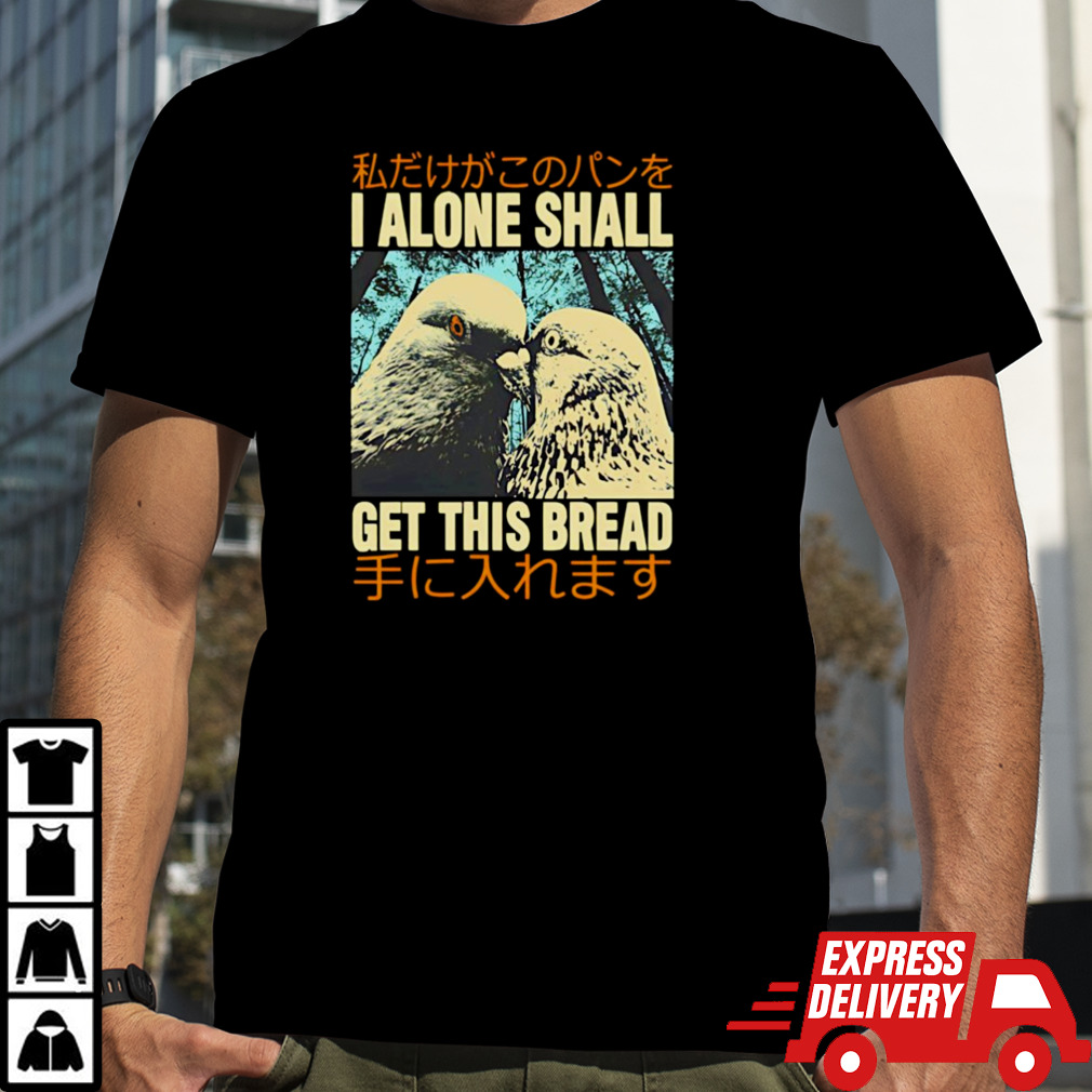 I Alone Shall Get This Bread Pigeons Shirt