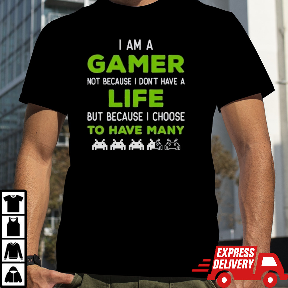 I Am A Gamer Not Because I Don’t Have A Life But Because I Choose To Have Many T-Shirt