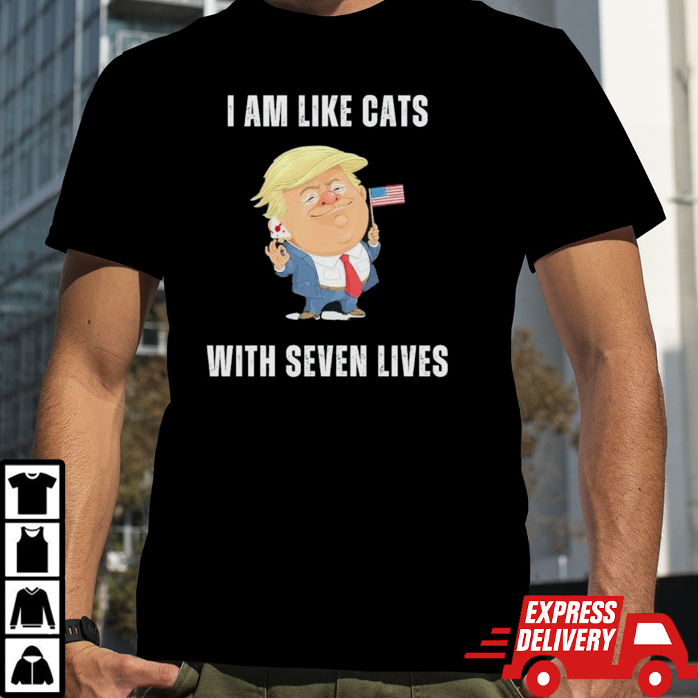 I Am Like Cats Has Seven Lives Donald Trump Shirt