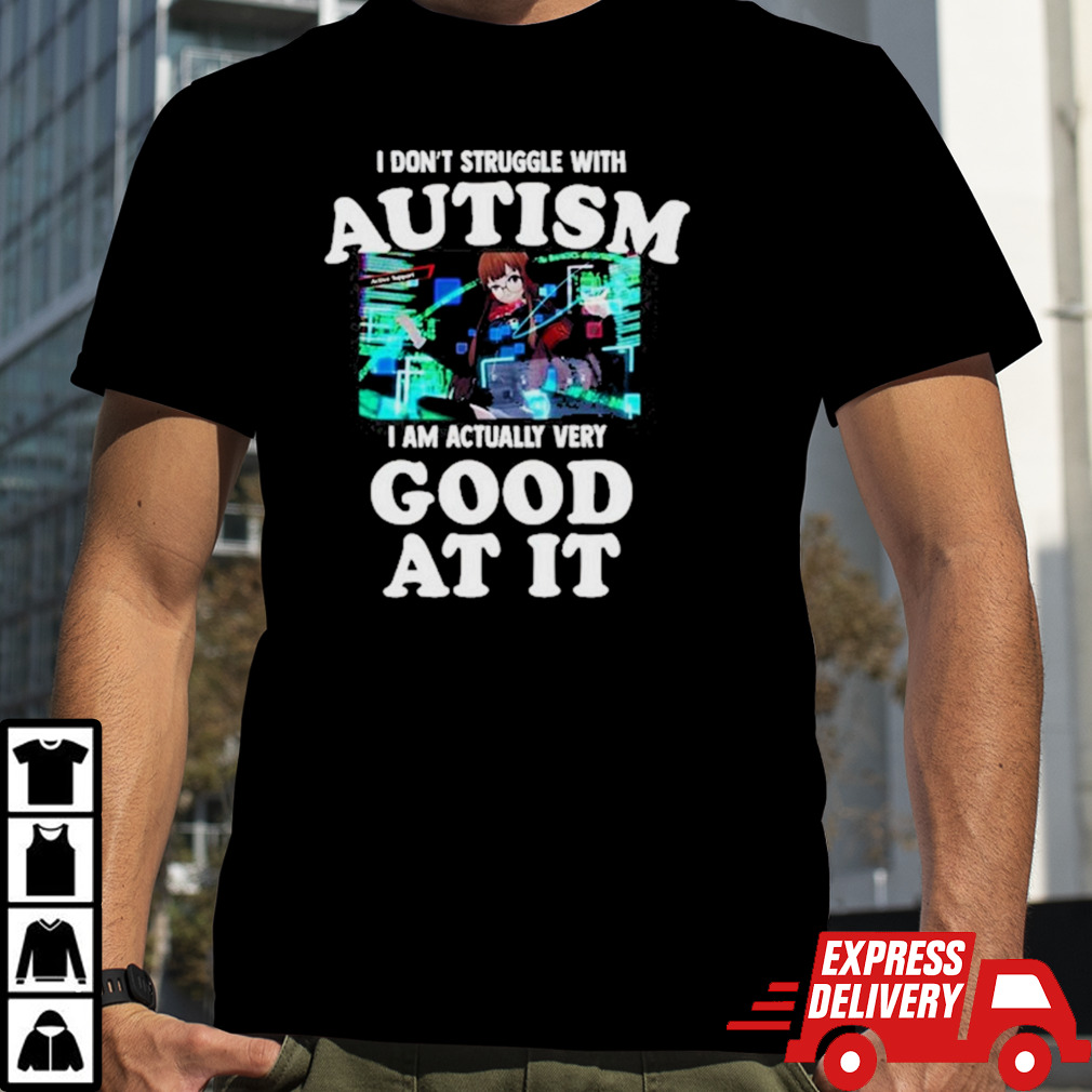 I Don’t Struggle With Autism I Am Actually Very Good At It shirt