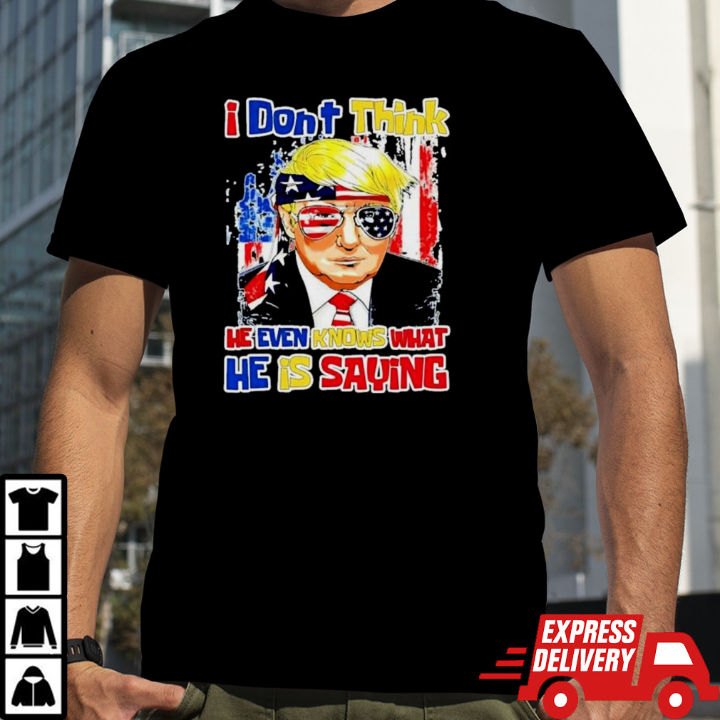 I Don’t Think He Even Knows What He is Saying Trump 2024 Shirt