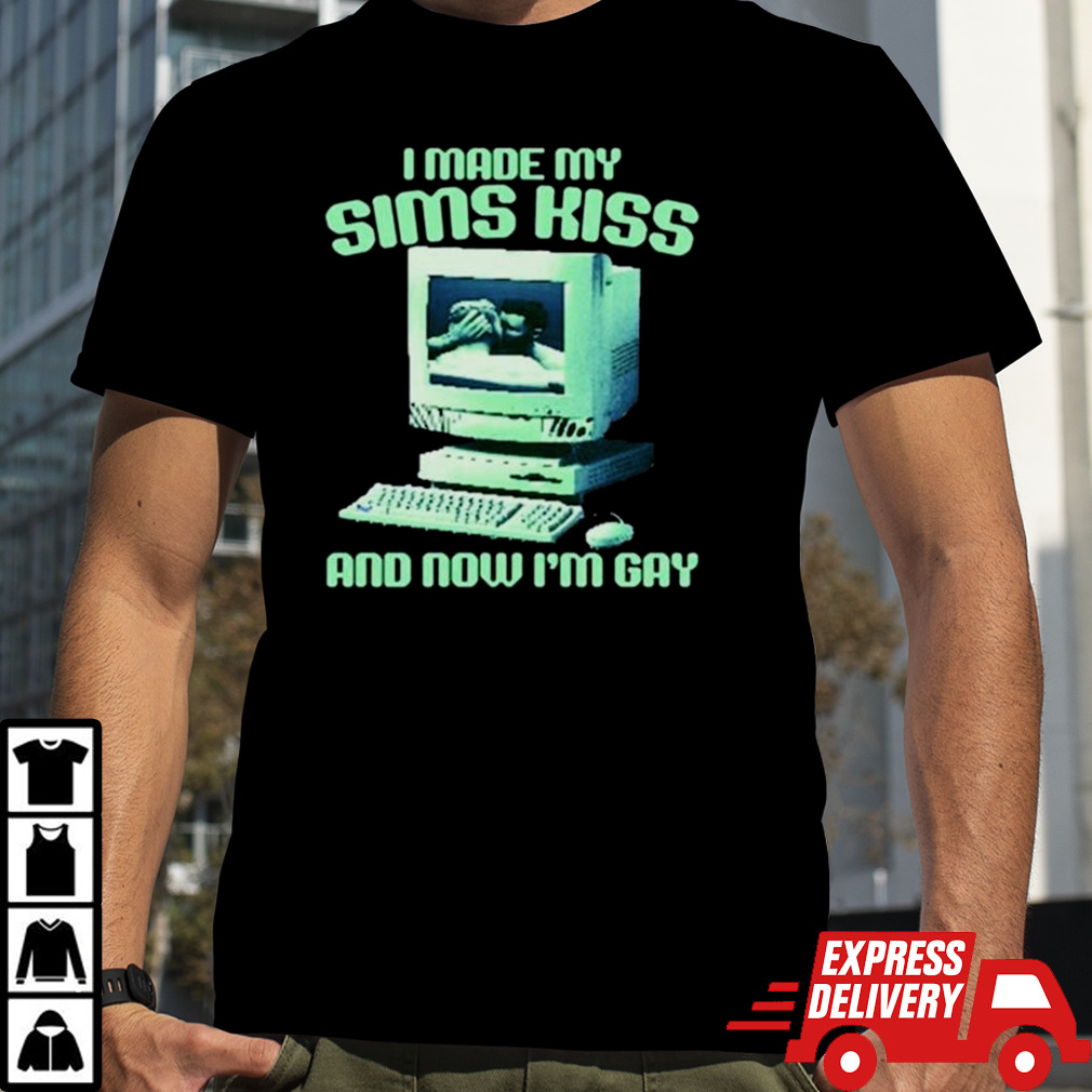 I Made My Sims Kiss Now I’m Gay shirt