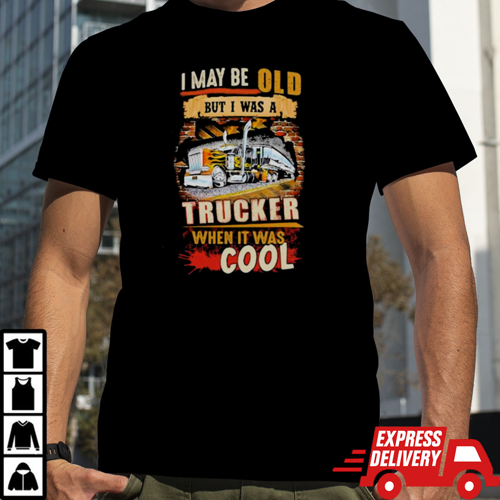 I May Be Old But I Was A Trucker When It Was Cool Shirt