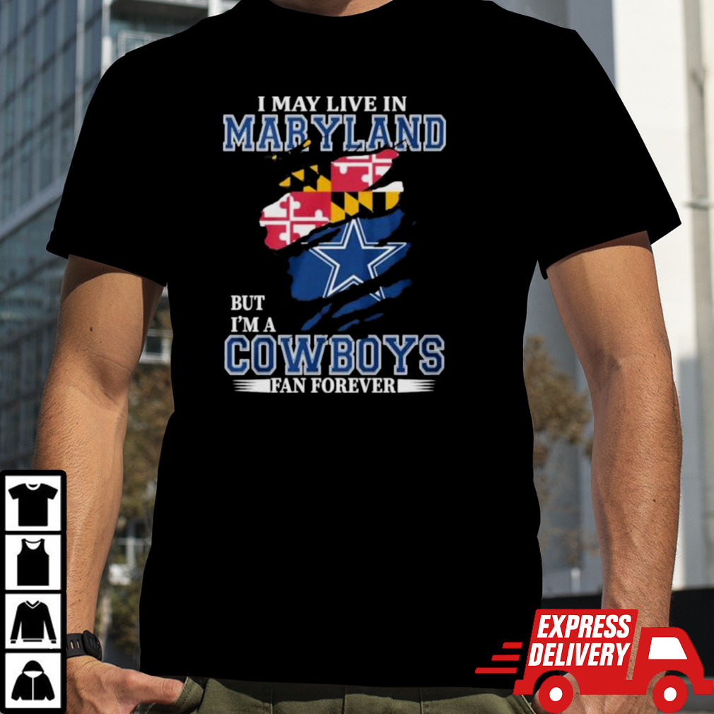 I May Live In Maryland But I’m A Dallas Cowboys Fan Forever Shirt