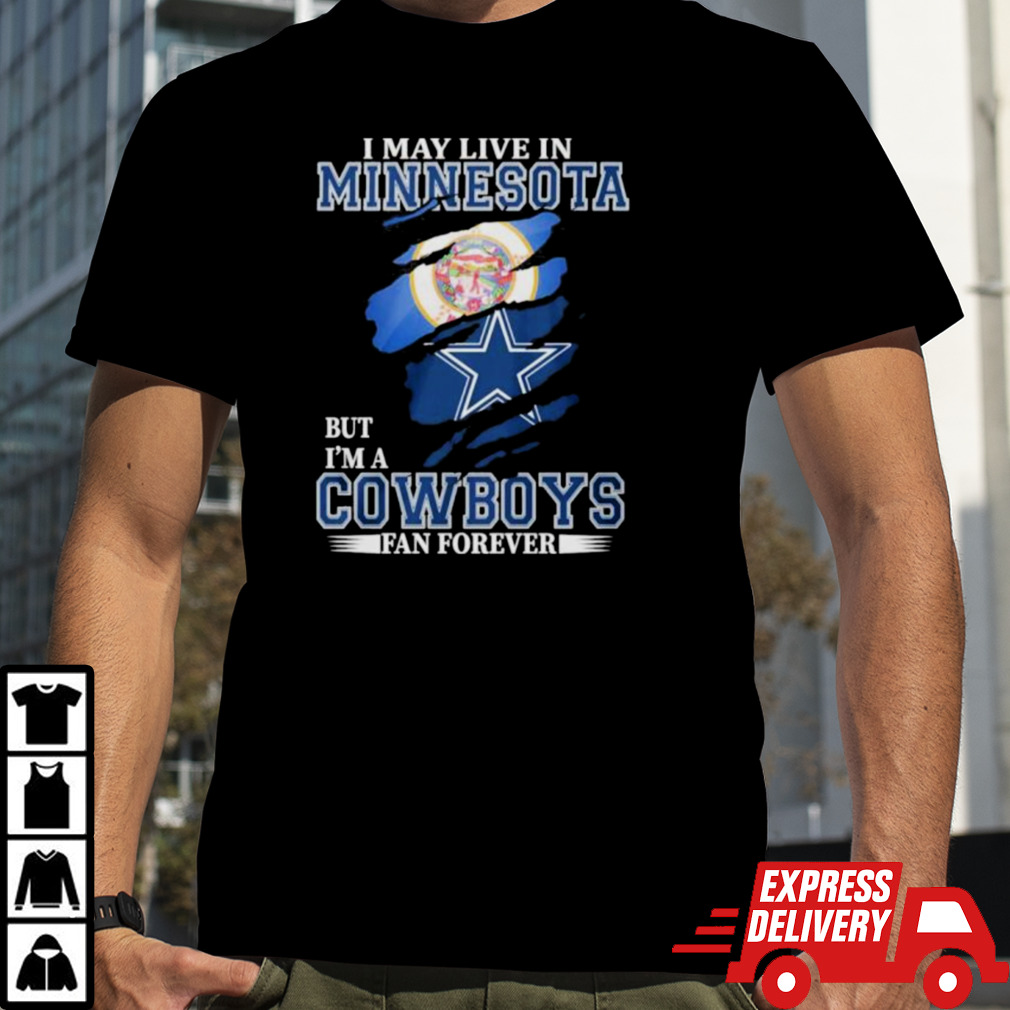 I May Live In Minnesota But I’m A Dallas Cowboys Fan Forever Shirt