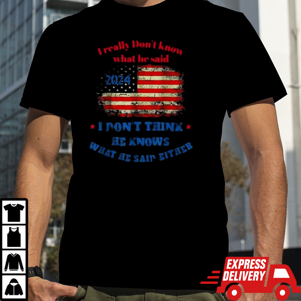 I Really Don’t Know What He Said 2024 USA Flag I Don’t Think He Knows What He Said Either T-shirt