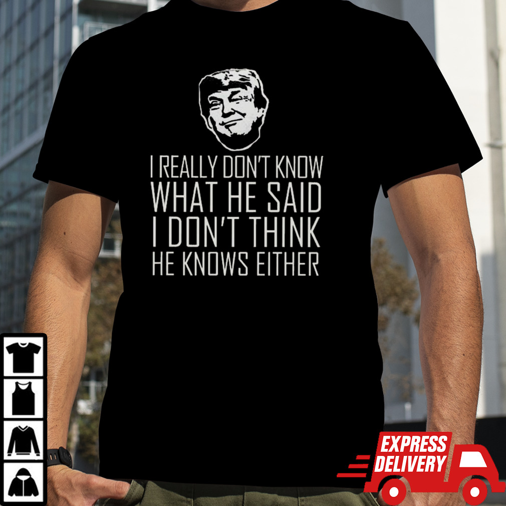 I Really Don’t Know What He Said I Don’t Think He Knows Vote Pro Trump 2024 T-shirt