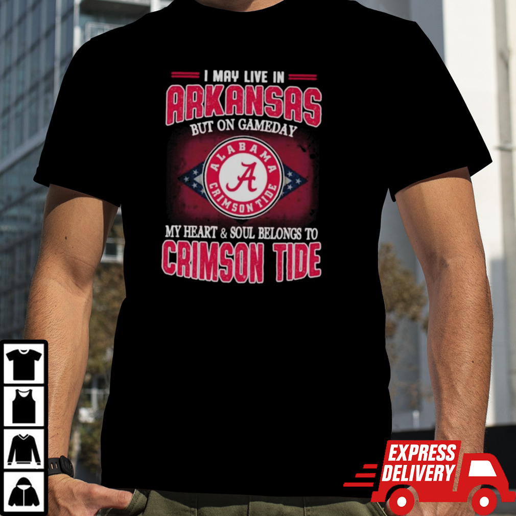 I may live in Arkansas but on gameday my heart and soul belongs to Alabama Crimson Tide shirt