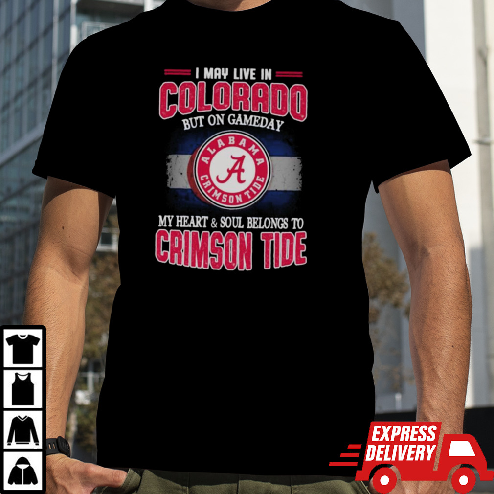 I may live in Colorado but on gameday my heart and soul belongs to Alabama Crimson Tide shirt