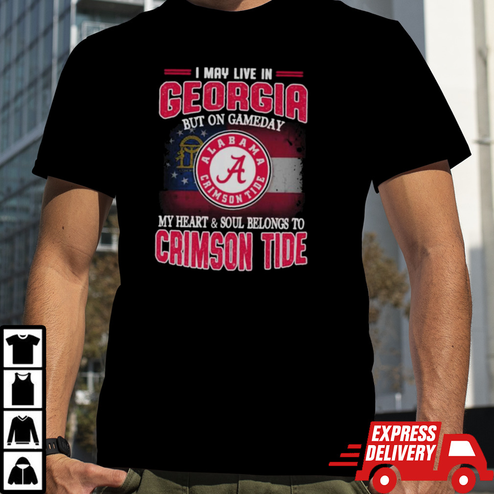 I may live in Georgia but on gameday my heart and soul belongs to Alabama Crimson Tide shirt